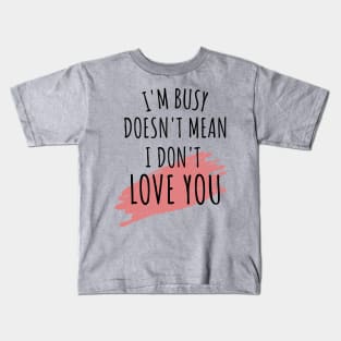 im busy doesnt mean i dont love you Kids T-Shirt